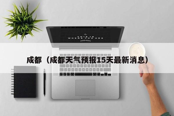 成都（成都天气预报15天最新消息）