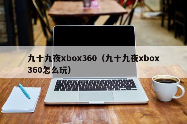 九十九夜xbox360（九十九夜xbox360怎么玩）