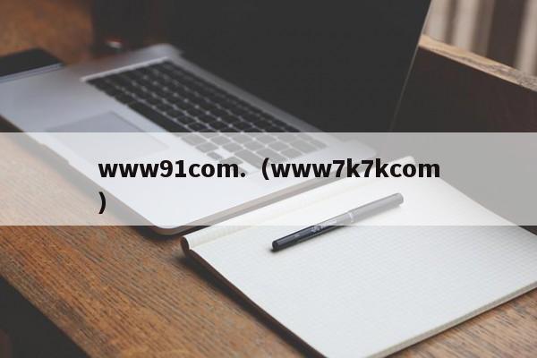 www91com.（www7k7kcom）