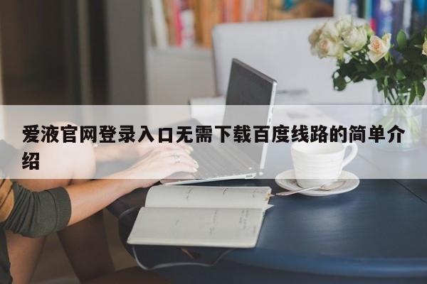 爱液官网登录入口无需下载百度线路的简单介绍