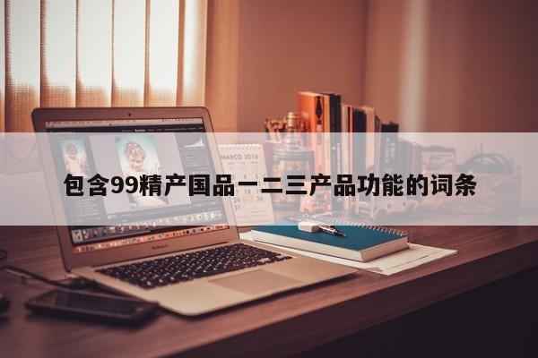包含99精产国品一二三产品功能的词条