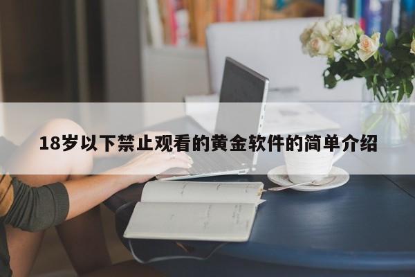 18岁以下禁止观看的黄金软件的简单介绍