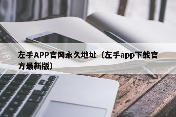 左手APP官网永久地址（左手app下载官方最新版）