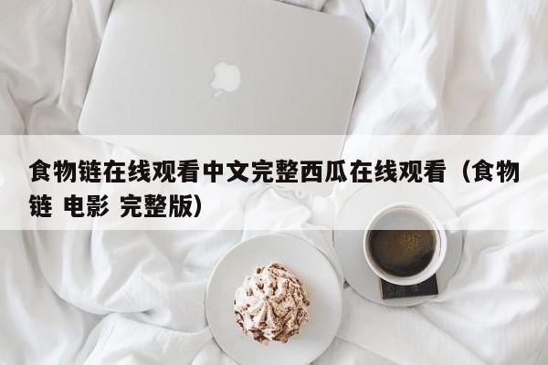食物链在线观看中文完整西瓜在线观看（食物链 电影 完整版）