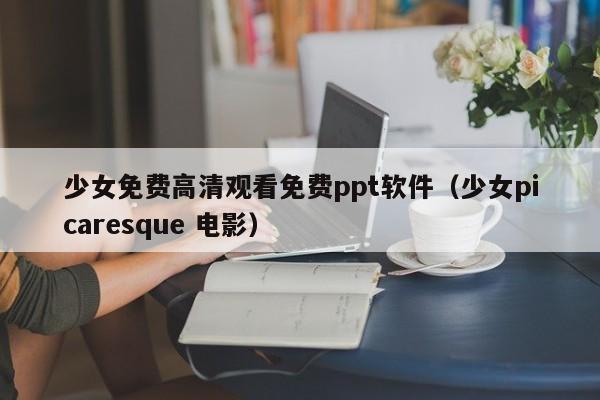 少女免费高清观看免费ppt软件（少女picaresque 电影）
