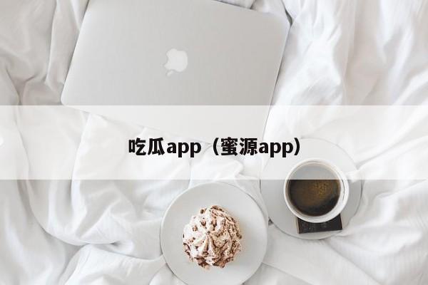 吃瓜app（蜜源app）