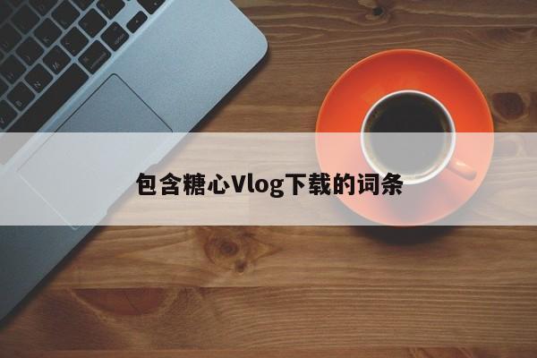包含糖心Vlog下载的词条