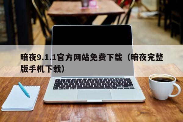 暗夜9.1.1官方网站免费下载（暗夜完整版手机下载）
