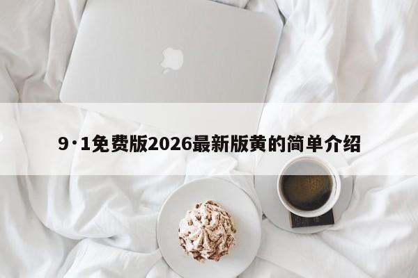 9·1免费版2026最新版黄的简单介绍