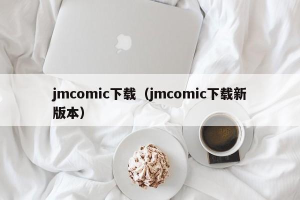 jmcomic下载（jmcomic下载新版本）