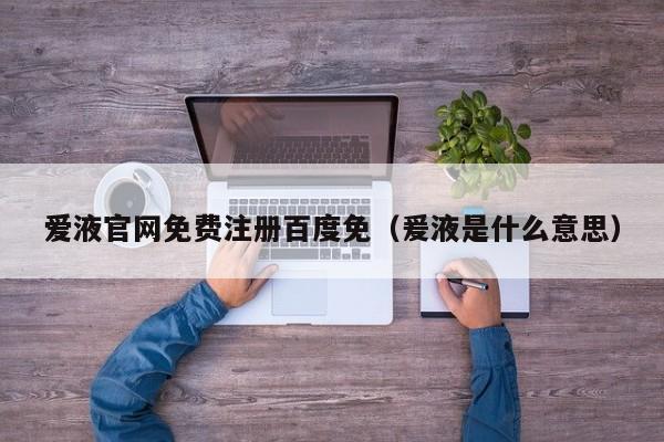 爱液官网免费注册百度免（爰液是什么意思）