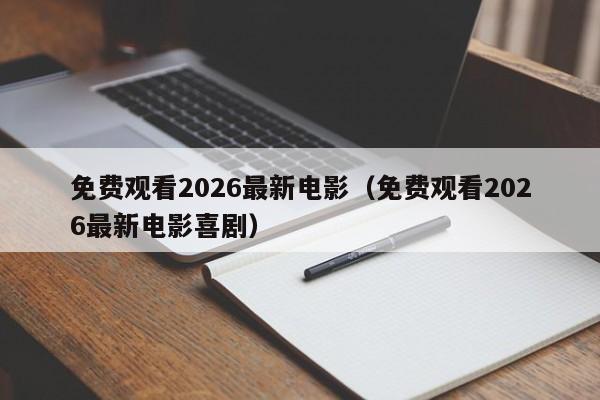 免费观看2026最新电影（免费观看2026最新电影喜剧）