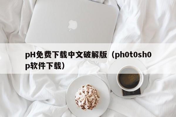 pH免费下载中文破解版（ph0t0sh0p软件下载）