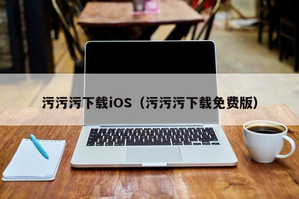污污污下载iOS（污污污下载免费版）
