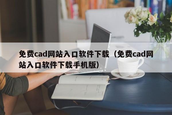 免费cad网站入口软件下载（免费cad网站入口软件下载手机版）
