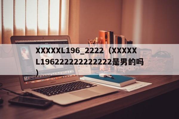 XXXXXL196_2222（XXXXXL196222222222222是男的吗）
