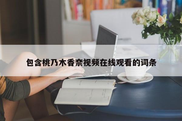 包含桃乃木香奈视频在线观看的词条