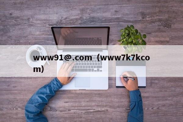 www91@.com（www7k7kcom）