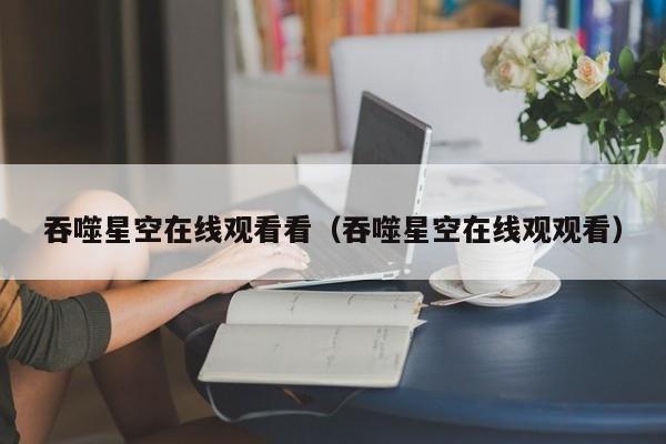 吞噬星空在线观看看（吞噬星空在线观观看）