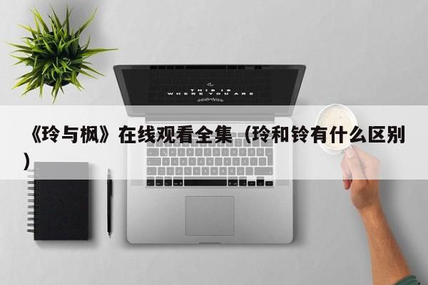 《玲与枫》在线观看全集（玲和铃有什么区别）