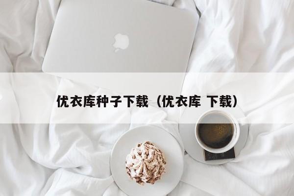 优衣库种子下载（优衣库 下载）