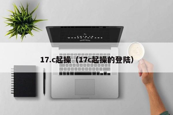 17.c起操（17c起操的登陆）