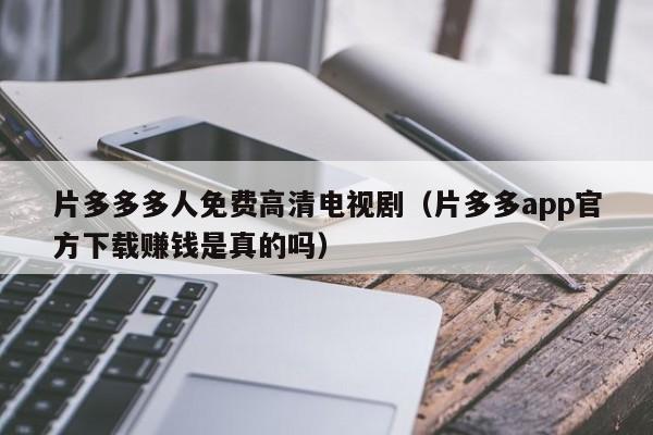 片多多多人免费高清电视剧（片多多app官方下载赚钱是真的吗）