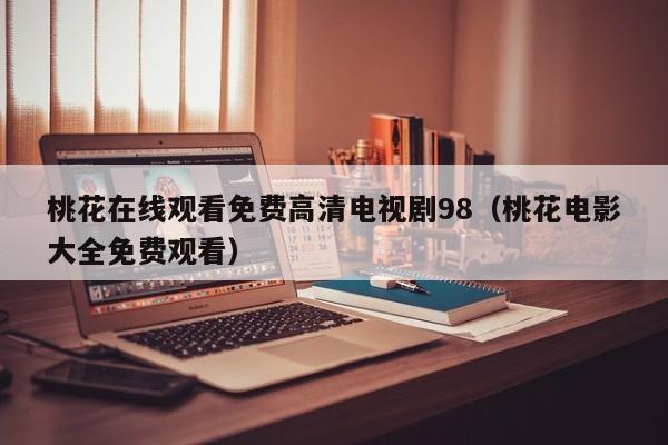 桃花在线观看免费高清电视剧98（桃花电影大全免费观看）