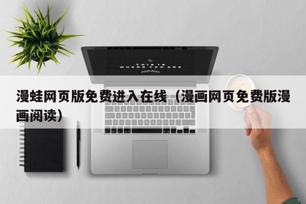 漫蛙网页版免费进入在线（漫画网页免费版漫画阅读）