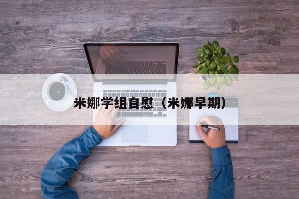 米娜学组自慰（米娜早期）