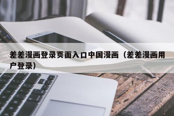 差差漫画登录页面入口中国漫画（差差漫画用户登录）