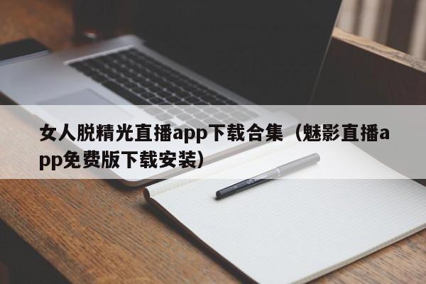 女人脱精光直播app下载合集（魅影直播app免费版下载安装）