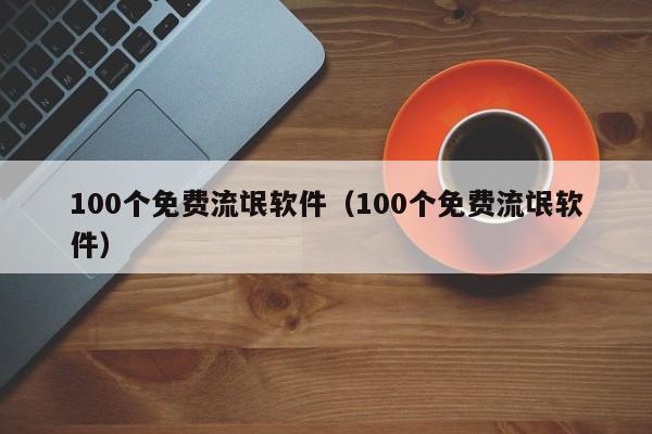 100个免费流氓软件（100个免费流氓软件）