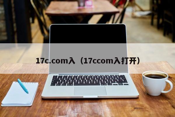 17c.com入（17ccom入打开）