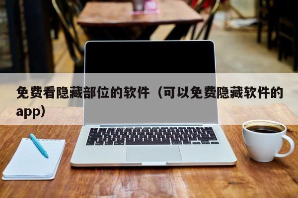 免费看隐藏部位的软件（可以免费隐藏软件的app）