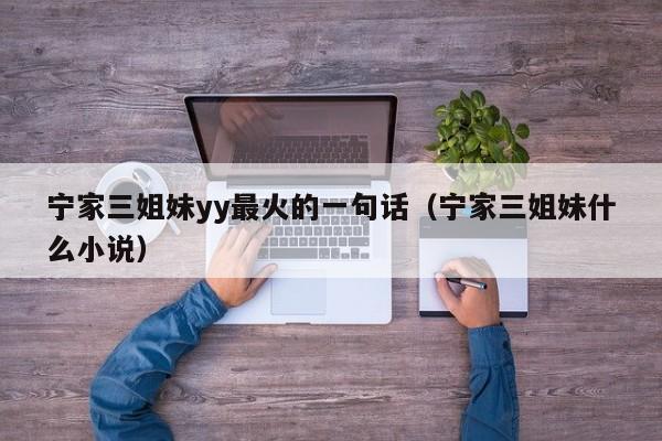 宁家三姐妹yy最火的一句话（宁家三姐妹什么小说）