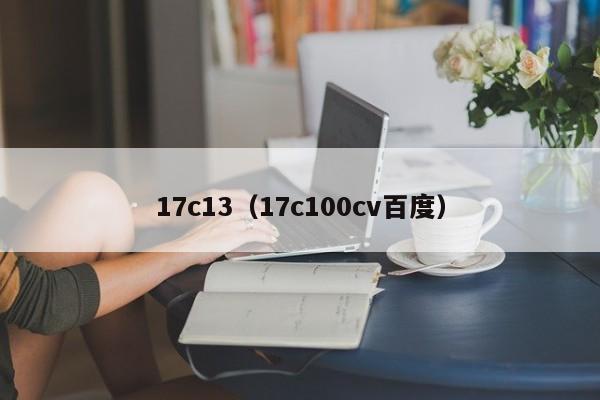 17c13（17c100cv百度）