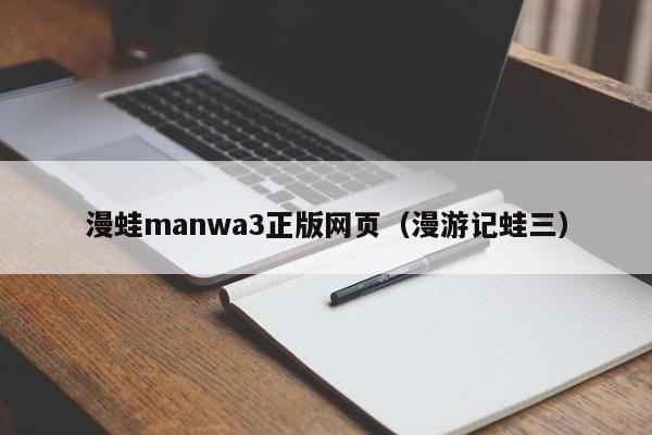 漫蛙manwa3正版网页（漫游记蛙三）