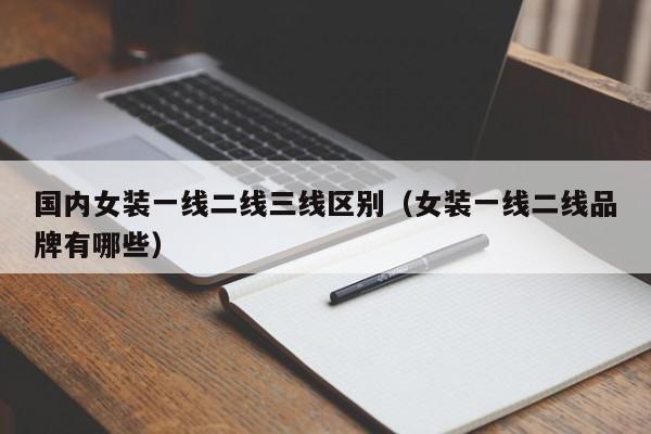 国内女装一线二线三线区别（女装一线二线品牌有哪些）