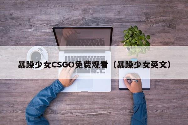 暴躁少女CSGO免费观看（暴躁少女英文）