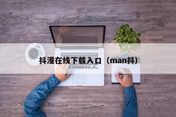 抖漫在线下载入口（man抖）