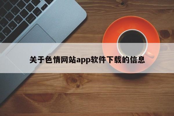 关于色情网站app软件下载的信息