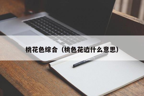 桃花色综合（桃色花边什么意思）