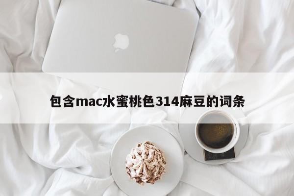 包含mac水蜜桃色314麻豆的词条
