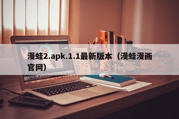 漫蛙2.apk.1.1最新版本（漫蛙漫画官网）