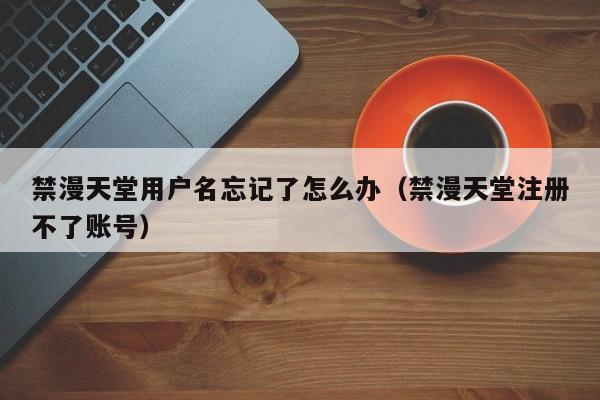 禁漫天堂用户名忘记了怎么办（禁漫天堂注册不了账号）