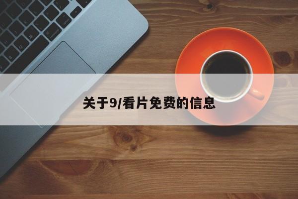 关于9/看片免费的信息