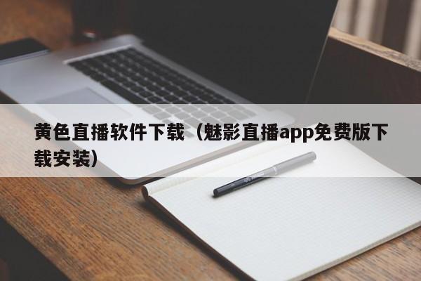 黄色直播软件下载（魅影直播app免费版下载安装）