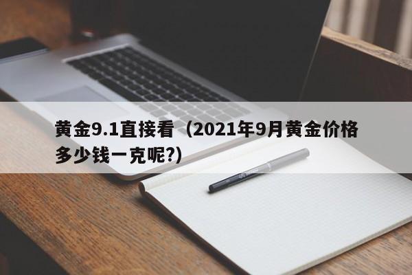黄金9.1直接看（2021年9月黄金价格多少钱一克呢?）