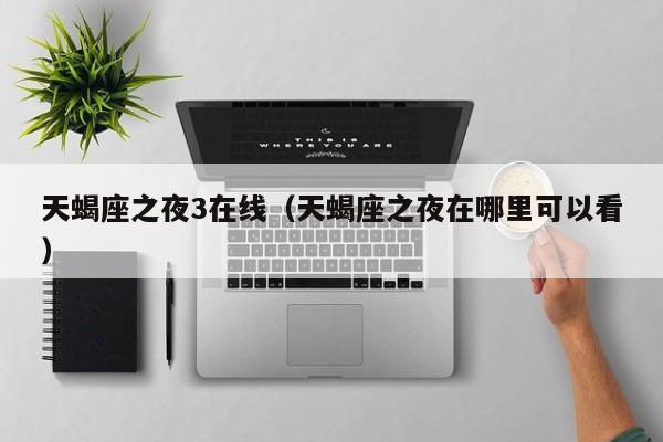 天蝎座之夜3在线（天蝎座之夜在哪里可以看）
